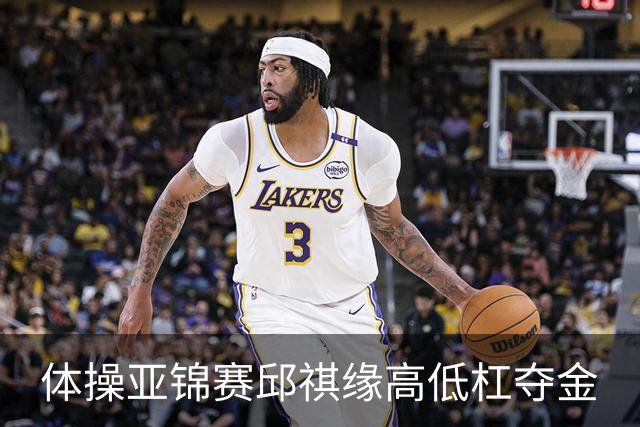 体操亚锦赛邱祺缘高低杠夺金