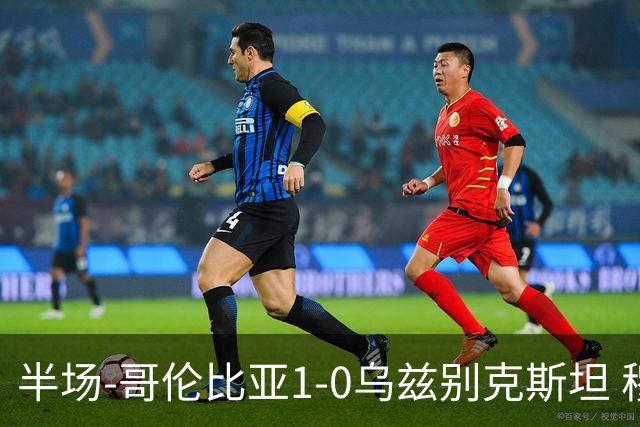 半场-哥伦比亚1-0乌兹别克斯坦 穆尼奥斯破门迪亚斯中柱+送助攻