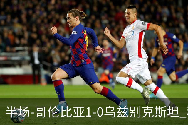 半场-哥伦比亚1-0乌兹别克斯坦 穆尼奥斯破门迪亚斯中柱+送助攻