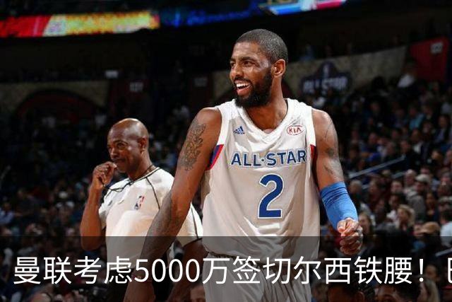 曼联考虑5000万签切尔西铁腰！巴莱巴恐亦被截胡，布莱顿给出具体要价