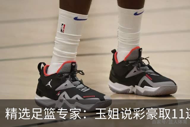 精选足篮专家：玉姐说彩豪取11连红 明哥说球8连红
