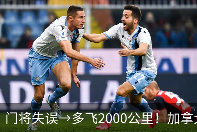 门将失误→多飞2000公里！加拿大丢掉头名，只能去洛杉矶打淘汰赛