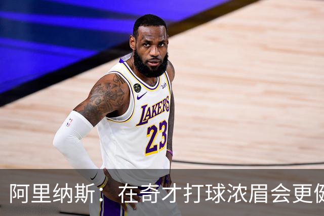 阿里纳斯：在奇才打球浓眉会更健康 他和杨的挡拆将充满杀伤力