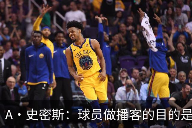 A·史密斯：球员做播客的目的是想消除媒体行业并扮演受害者